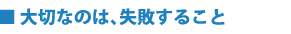 大切なのは、失敗すること