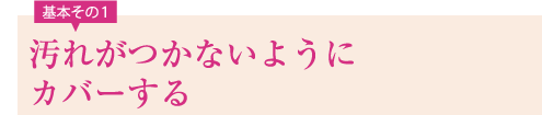 汚れがつかないようにカバーする