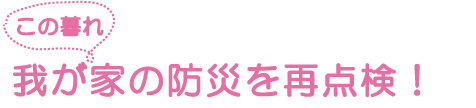 この暮れ 我が家の防災を再点検