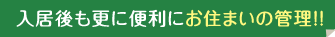 入居後も更に便利にお住まいの管理！！