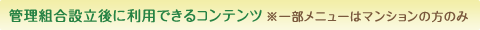 管理組合設立後に利用できるコンテンツ 一部メニューはマンションの方のみ