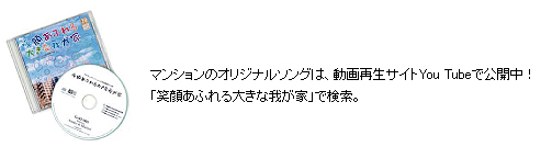 マンションのオリジナルソングは、動が再生サイトYou Tubeで公開中！「笑顔あふれる大きな我が家」で検索。