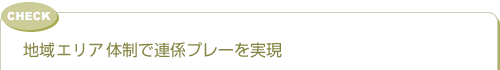 地域ブロック体制で連係プレーを実現