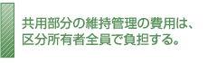 共用部分の維持管理の費用は、区分所有者全員で負担する。