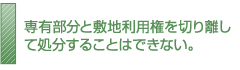 専有部分と敷地利用権を切り離して処分することはできない。