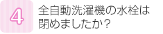 全自動洗濯機の水栓は閉めましたか？