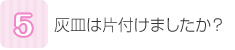 灰皿は片付けましたか？