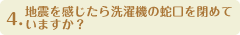4.地震を感じたら洗濯機の蛇口を閉めていますか？