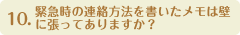 10.緊急時の連絡方法を書いたメモは壁に張ってありますか？